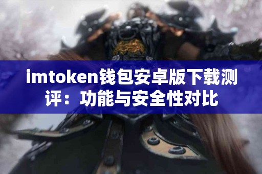 imtoken钱包安卓版下载测评：功能与安全性对比