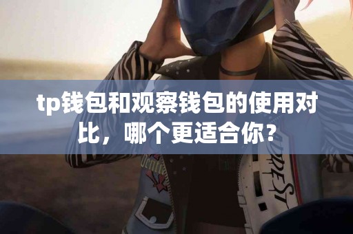 tp钱包和观察钱包的使用对比，哪个更适合你？