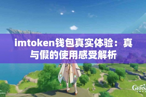 imtoken钱包真实体验：真与假的使用感受解析