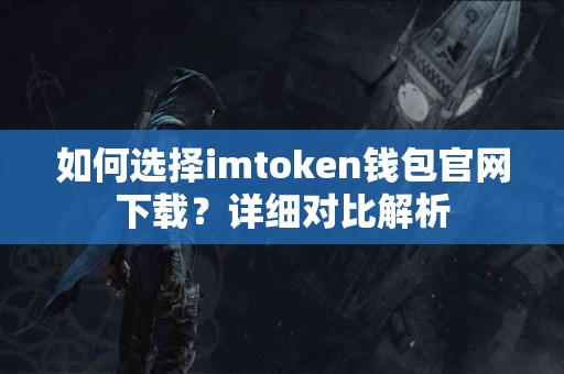 如何选择imtoken钱包官网下载？详细对比解析