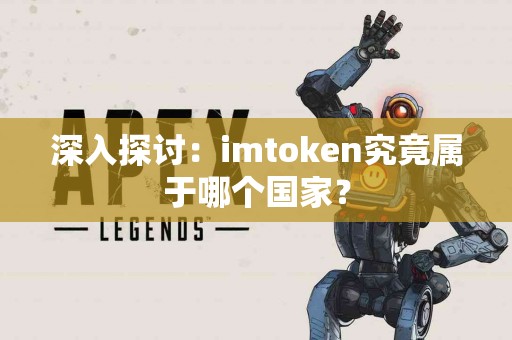 深入探讨：imtoken究竟属于哪个国家？