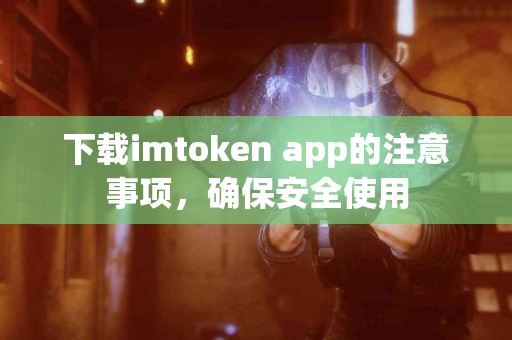 下载imtoken app的注意事项，确保安全使用
