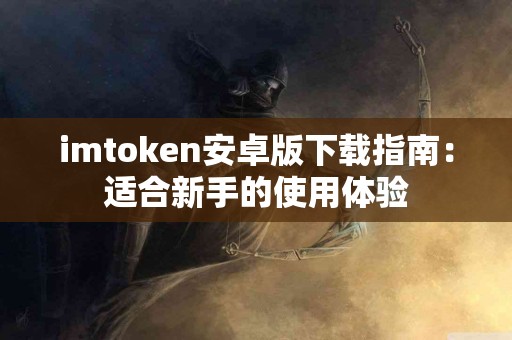 imtoken安卓版下载指南：适合新手的使用体验