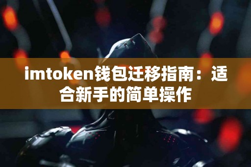 imtoken钱包迁移指南：适合新手的简单操作