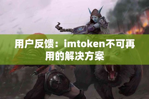 用户反馈：imtoken不可再用的解决方案