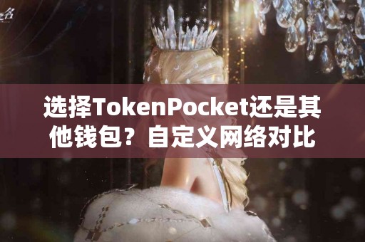 选择TokenPocket还是其他钱包？自定义网络对比