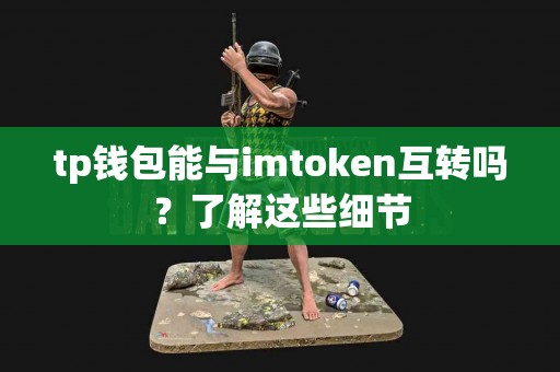 tp钱包能与imtoken互转吗？了解这些细节
