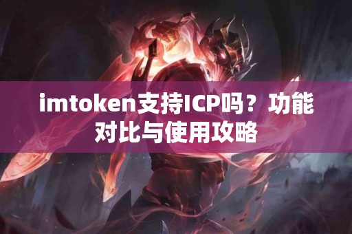imtoken支持ICP吗？功能对比与使用攻略