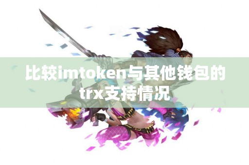 比较imtoken与其他钱包的trx支持情况