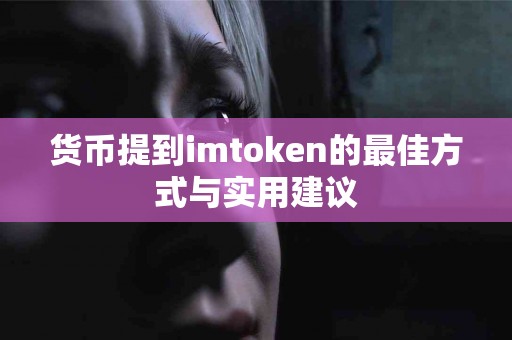货币提到imtoken的最佳方式与实用建议