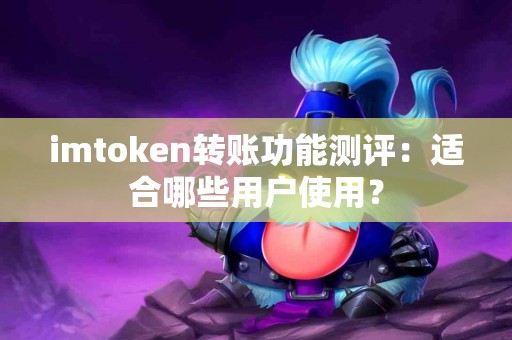 imtoken转账功能测评：适合哪些用户使用？