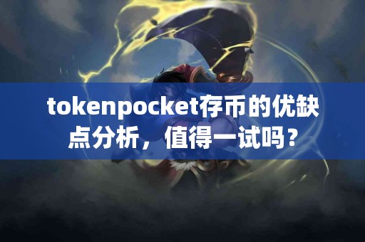 tokenpocket存币的优缺点分析，值得一试吗？