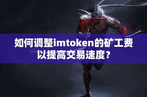 如何调整imtoken的矿工费以提高交易速度？