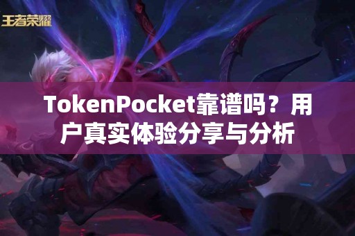 TokenPocket靠谱吗？用户真实体验分享与分析