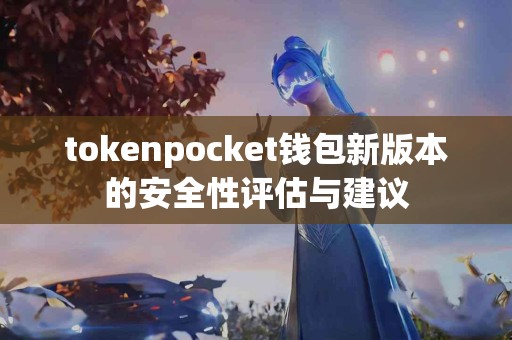 tokenpocket钱包新版本的安全性评估与建议