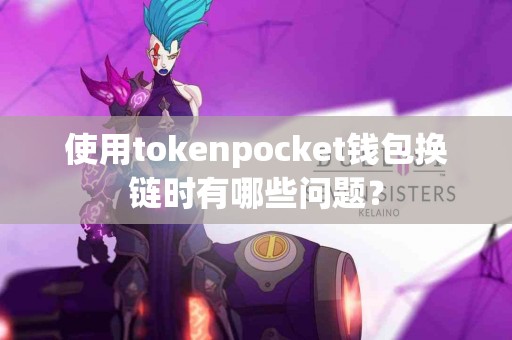 使用tokenpocket钱包换链时有哪些问题？