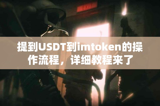 提到USDT到imtoken的操作流程，详细教程来了