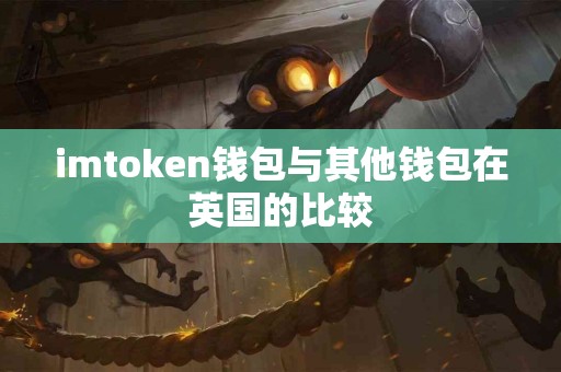 imtoken钱包与其他钱包在英国的比较
