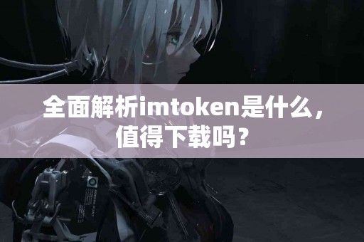 全面解析imtoken是什么，值得下载吗？
