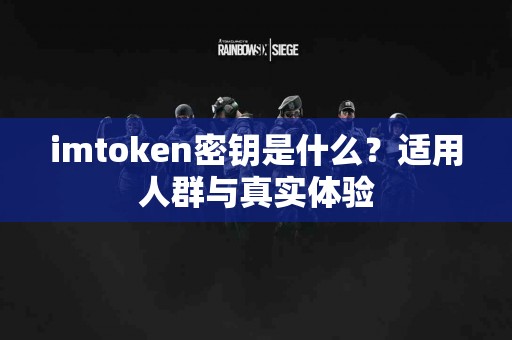 imtoken密钥是什么？适用人群与真实体验