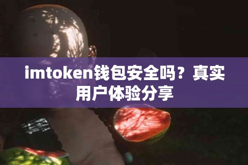 imtoken钱包安全吗？真实用户体验分享