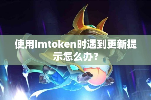使用imtoken时遇到更新提示怎么办？