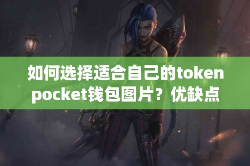 如何选择适合自己的tokenpocket钱包图片？优缺点一览