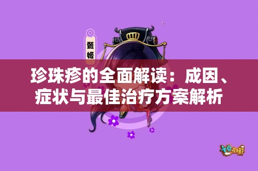 珍珠疹的全面解读：成因、症状与最佳治疗方案解析