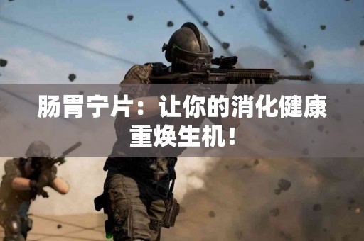 肠胃宁片：让你的消化健康重焕生机！