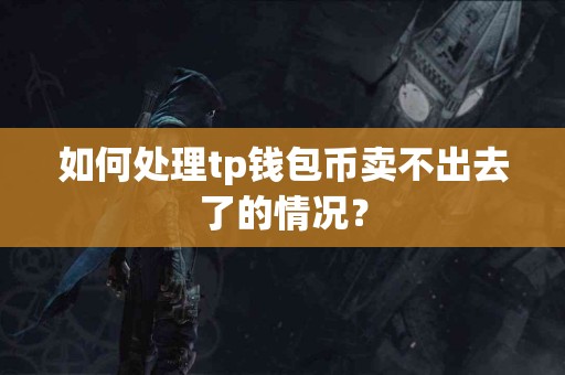 如何处理tp钱包币卖不出去了的情况？