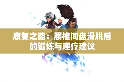 康复之路：腰椎间盘滑脱后的锻炼与理疗建议