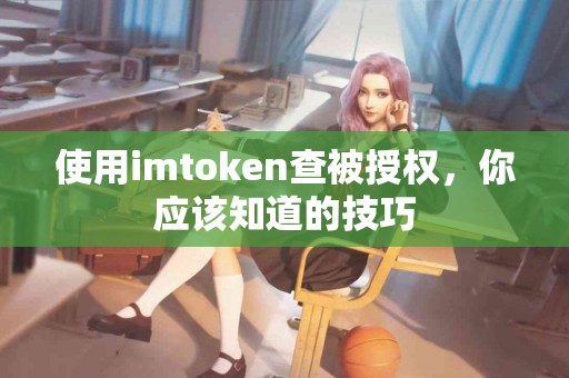 使用imtoken查被授权，你应该知道的技巧