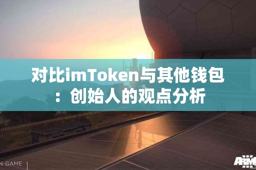 对比imToken与其他钱包：创始人的观点分析