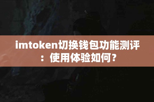 imtoken切换钱包功能测评：使用体验如何？