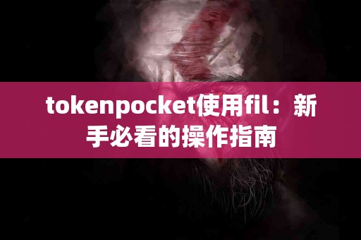 tokenpocket使用fil：新手必看的操作指南
