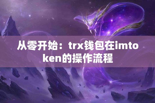 从零开始：trx钱包在imtoken的操作流程
