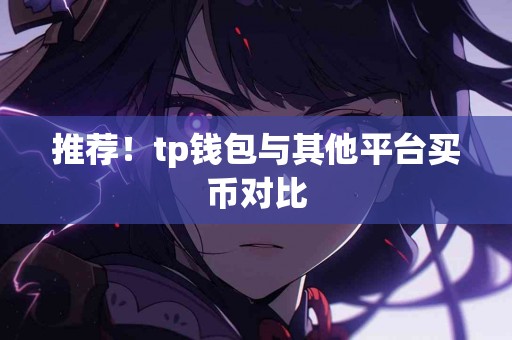 推荐！tp钱包与其他平台买币对比