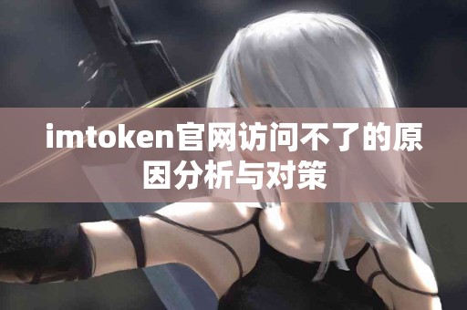 imtoken官网访问不了的原因分析与对策