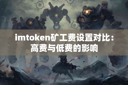 imtoken矿工费设置对比：高费与低费的影响