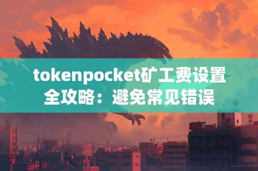 tokenpocket矿工费设置全攻略：避免常见错误