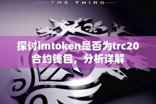 探讨imtoken是否为trc20合约钱包，分析详解