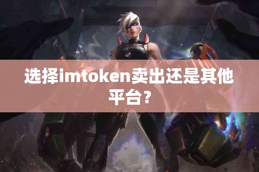 选择imtoken卖出还是其他平台？