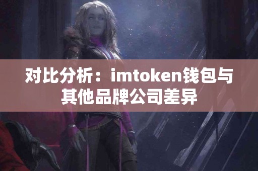 对比分析：imtoken钱包与其他品牌公司差异