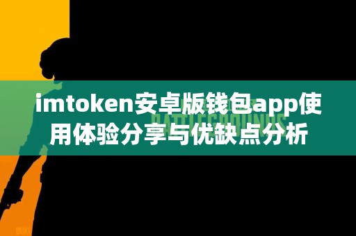 imtoken安卓版钱包app使用体验分享与优缺点分析