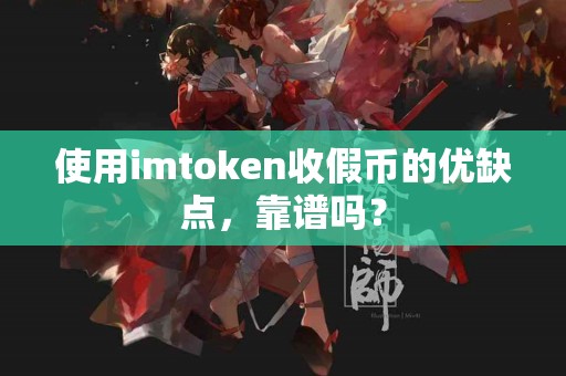 使用imtoken收假币的优缺点，靠谱吗？