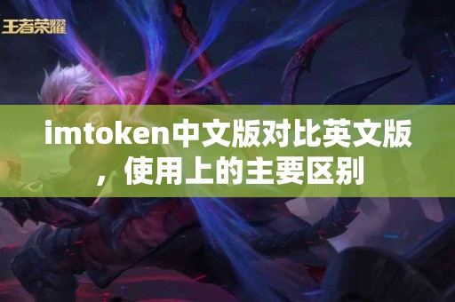 imtoken中文版对比英文版，使用上的主要区别