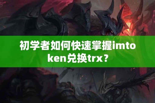 初学者如何快速掌握imtoken兑换trx？