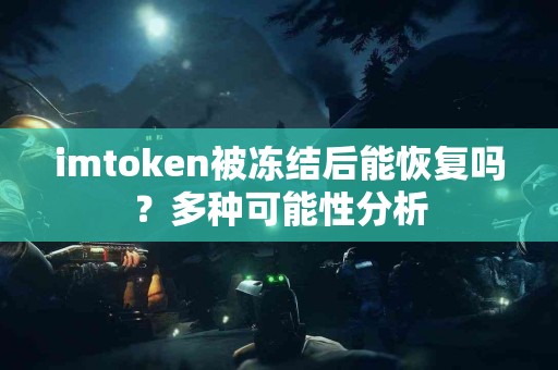 imtoken被冻结后能恢复吗？多种可能性分析