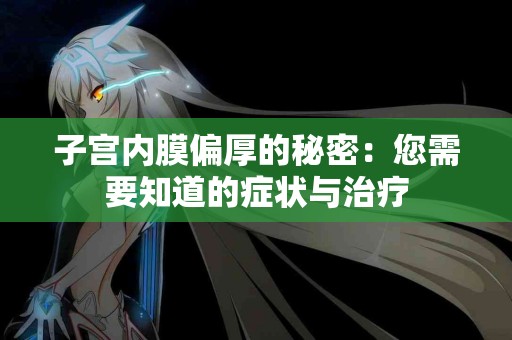 子宫内膜偏厚的秘密：您需要知道的症状与治疗