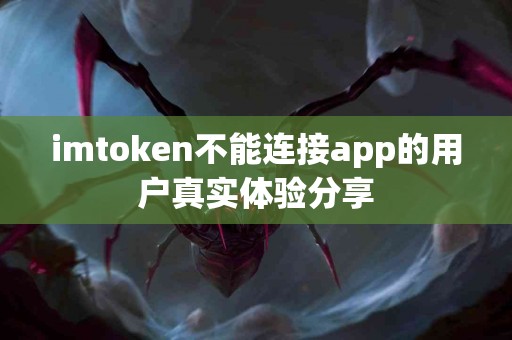 imtoken不能连接app的用户真实体验分享